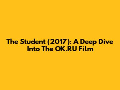 "The Student (2017)": A Deep Dive Into The OK.RU Film