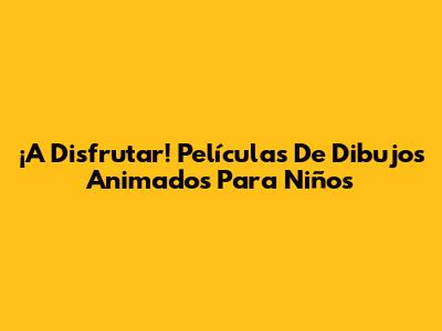 ¡A Disfrutar! Películas De Dibujos Animados Para Niños