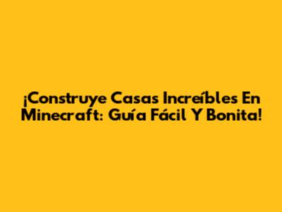 ¡Construye Casas Increíbles En Minecraft: Guía Fácil Y Bonita!