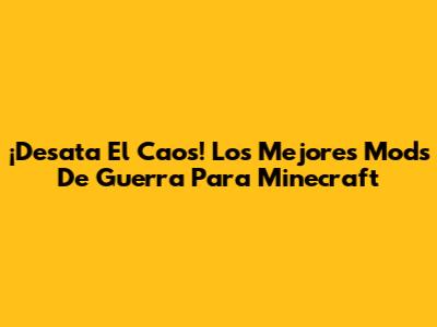¡Desata El Caos! Los Mejores Mods De Guerra Para Minecraft