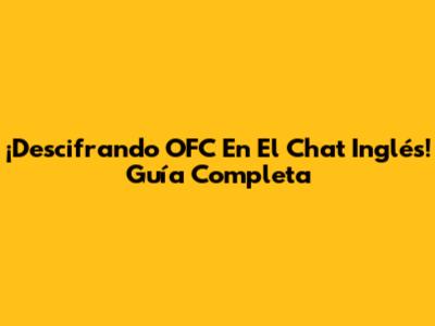 ¡Descifrando OFC En El Chat Inglés! Guía Completa