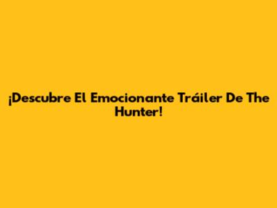 ¡Descubre El Emocionante Tráiler De 'The Hunter'!