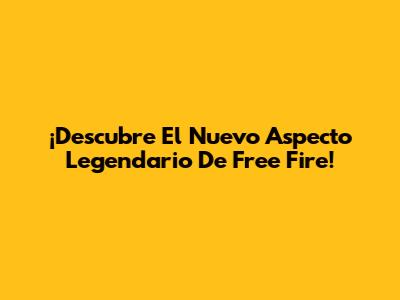 ¡Descubre El Nuevo Aspecto Legendario De Free Fire!