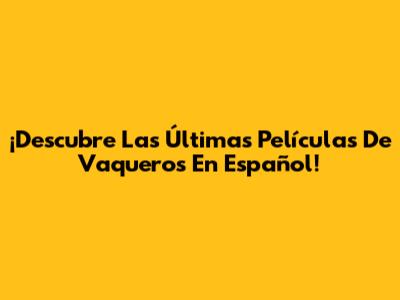 ¡Descubre Las Últimas Películas De Vaqueros En Español!
