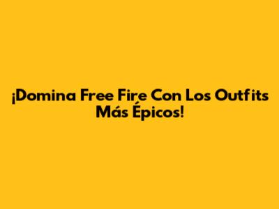 ¡Domina Free Fire Con Los Outfits Más Épicos!