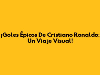 ¡Goles Épicos De Cristiano Ronaldo: Un Viaje Visual!