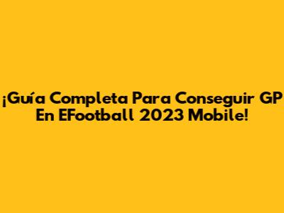 ¡Guía Completa Para Conseguir GP En EFootball 2023 Mobile!
