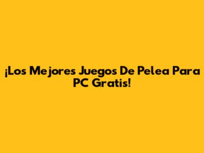 ¡Los Mejores Juegos De Pelea Para PC Gratis!