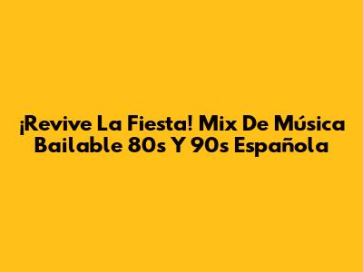 ¡Revive La Fiesta! Mix De Música Bailable 80's Y 90's Española