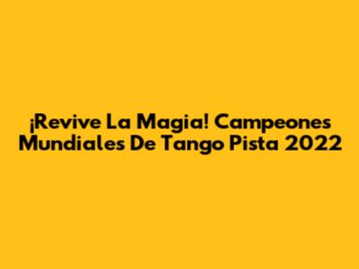 ¡Revive La Magia! Campeones Mundiales De Tango Pista 2022