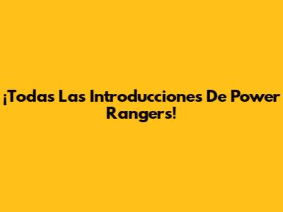 ¡Todas Las Introducciones De Power Rangers!