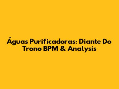 Águas Purificadoras: Diante Do Trono BPM & Analysis