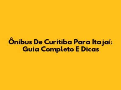 Ônibus De Curitiba Para Itajaí: Guia Completo E Dicas