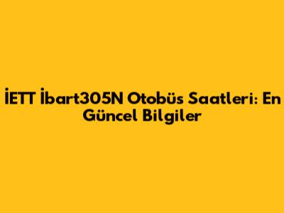 İETT İbart305N Otobüs Saatleri: En Güncel Bilgiler