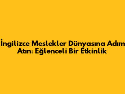 İngilizce Meslekler Dünyasına Adım Atın: Eğlenceli Bir Etkinlik