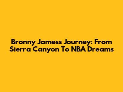  Bronny James's Journey: From Sierra Canyon To NBA Dreams