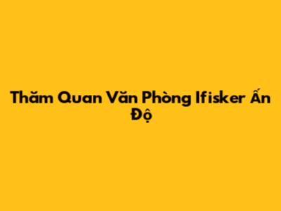  Thăm Quan Văn Phòng Ifisker Ấn Độ
