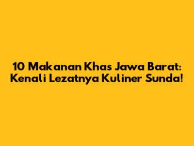 10 Makanan Khas Jawa Barat: Kenali Lezatnya Kuliner Sunda!