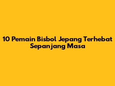 10 Pemain Bisbol Jepang Terhebat Sepanjang Masa