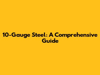 10-Gauge Steel: A Comprehensive Guide