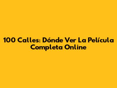 100 Calles: Dónde Ver La Película Completa Online