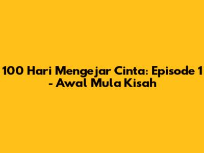 100 Hari Mengejar Cinta: Episode 1 - Awal Mula Kisah