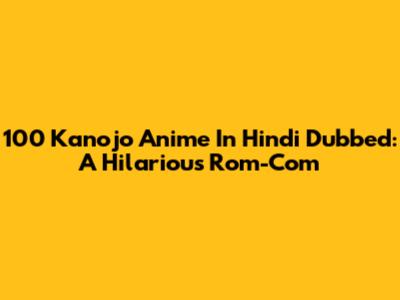100 Kanojo Anime In Hindi Dubbed: A Hilarious Rom-Com