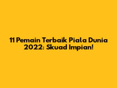 11 Pemain Terbaik Piala Dunia 2022: Skuad Impian!