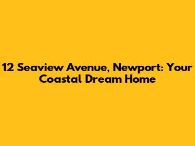 12 Seaview Avenue, Newport: Your Coastal Dream Home