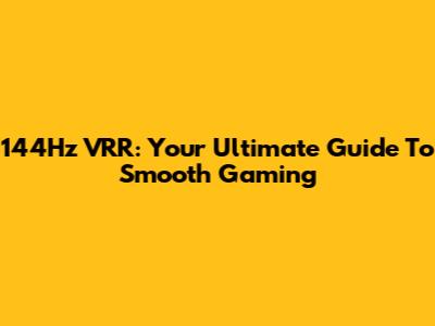 144Hz VRR: Your Ultimate Guide To Smooth Gaming