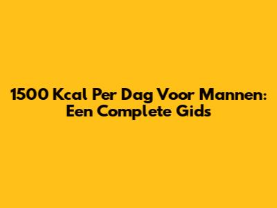 1500 Kcal Per Dag Voor Mannen: Een Complete Gids