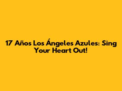 17 Años Los Ángeles Azules: Sing Your Heart Out!