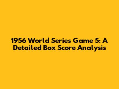 1956 World Series Game 5: A Detailed Box Score Analysis