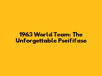 1963 World Team: The Unforgettable Pseififase