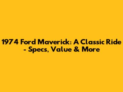 1974 Ford Maverick: A Classic Ride - Specs, Value & More