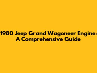1980 Jeep Grand Wagoneer Engine: A Comprehensive Guide