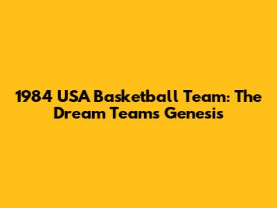 1984 USA Basketball Team: The Dream Team's Genesis