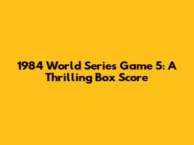 1984 World Series Game 5: A Thrilling Box Score