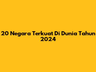 20 Negara Terkuat Di Dunia Tahun 2024