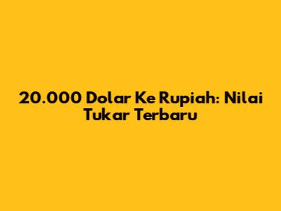 20.000 Dolar Ke Rupiah: Nilai Tukar Terbaru