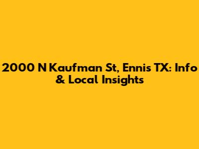 2000 N Kaufman St, Ennis TX: Info & Local Insights