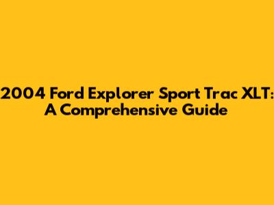 2004 Ford Explorer Sport Trac XLT: A Comprehensive Guide