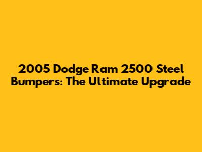 2005 Dodge Ram 2500 Steel Bumpers: The Ultimate Upgrade