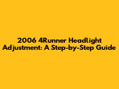 2006 4Runner Headlight Adjustment: A Step-by-Step Guide