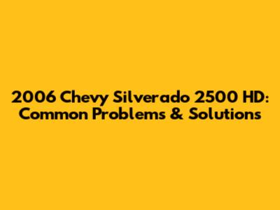 2006 Chevy Silverado 2500 HD: Common Problems & Solutions