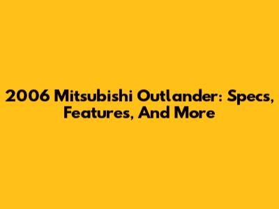 2006 Mitsubishi Outlander: Specs, Features, And More