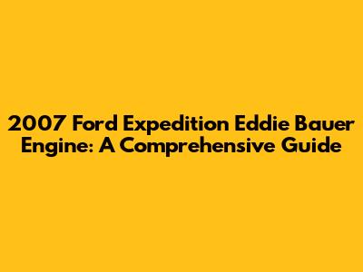 2007 Ford Expedition Eddie Bauer Engine: A Comprehensive Guide