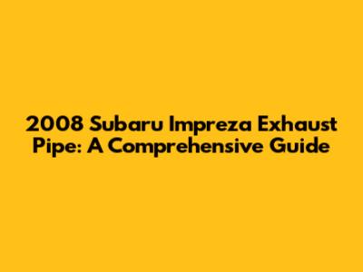 2008 Subaru Impreza Exhaust Pipe: A Comprehensive Guide