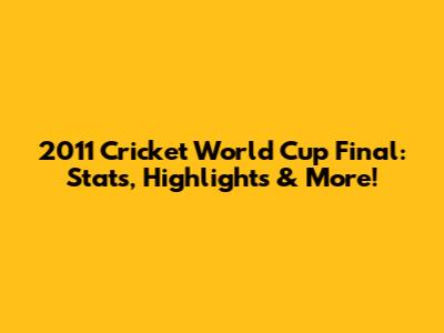 2011 Cricket World Cup Final: Stats, Highlights & More!