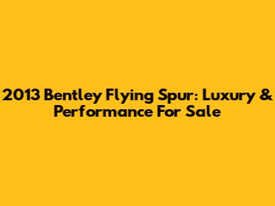 2013 Bentley Flying Spur: Luxury & Performance For Sale
